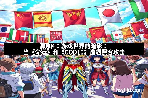 赢咖4：游戏世界的暗影：当《命运》和《COD10》遭遇黑客攻击