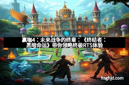 赢咖4：未来战争的终章：《终结者：黑暗命运》带你领略终极RTS体验
